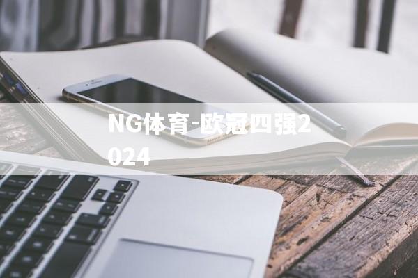 NG体育-欧冠四强2024