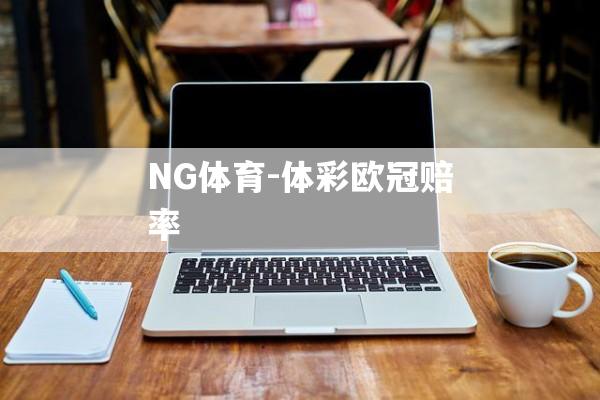 NG体育-体彩欧冠赔率