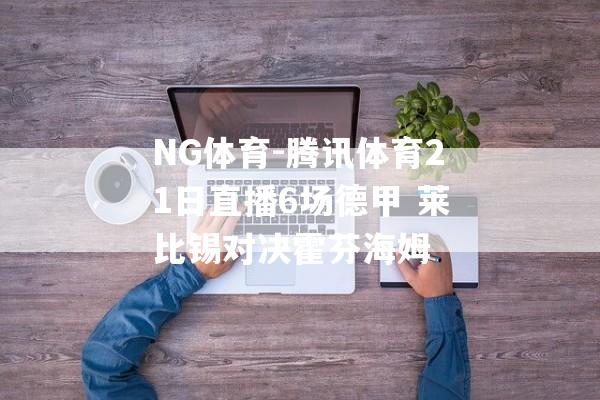 NG体育-腾讯体育21日直播6场德甲 莱比锡对决霍芬海姆