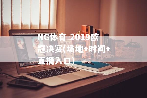 NG体育-2019欧冠决赛(场地+时间+直播入口)