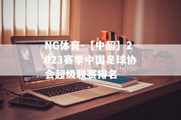 NG体育-【中超】2023赛季中国足球协会超级联赛排名