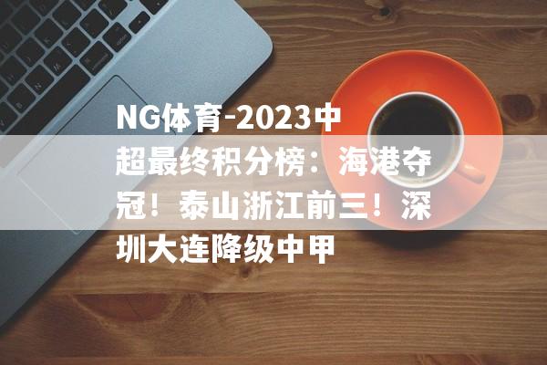 NG体育-2023中超最终积分榜：海港夺冠！泰山浙江前三！深圳大连降级中甲