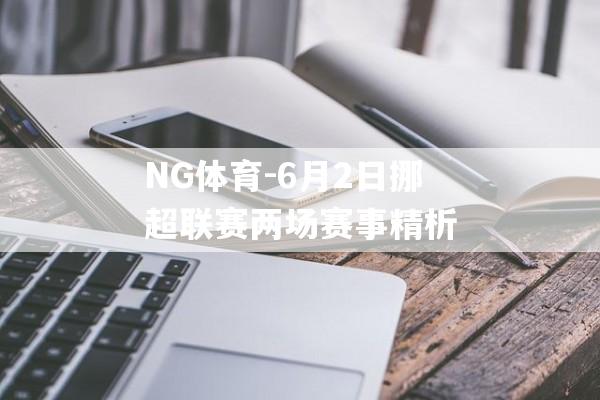 NG体育-6月2日挪超联赛两场赛事精析