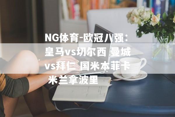NG体育-欧冠八强：皇马vs切尔西 曼城vs拜仁 国米本菲卡 米兰拿波里