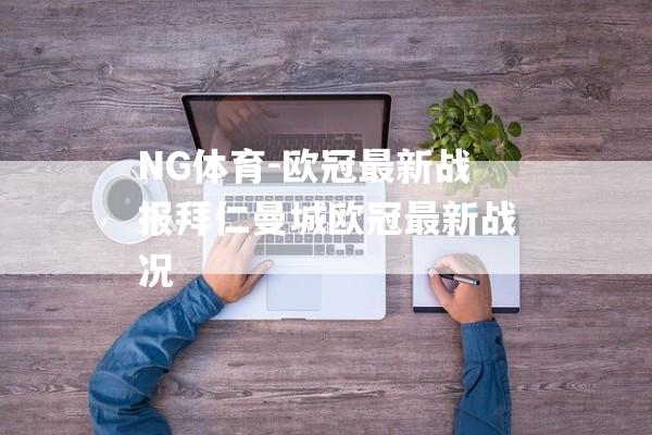 NG体育-欧冠最新战报拜仁曼城欧冠最新战况