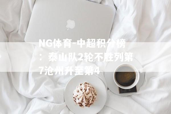 NG体育-中超积分榜：泰山队2轮不胜列第7沧州升至第4