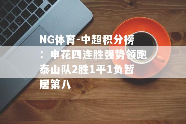 NG体育-中超积分榜：申花四连胜强势领跑泰山队2胜1平1负暂居第八