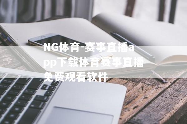 NG体育-赛事直播app下载体育赛事直播免费观看软件