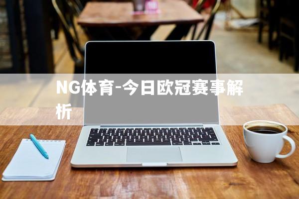 NG体育-今日欧冠赛事解析