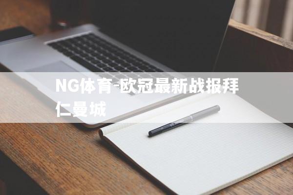 NG体育-欧冠最新战报拜仁曼城