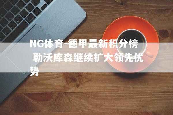 NG体育-德甲最新积分榜 勒沃库森继续扩大领先优势