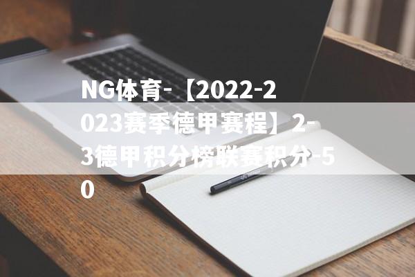 NG体育-【2022-2023赛季德甲赛程】2-3德甲积分榜联赛积分-50