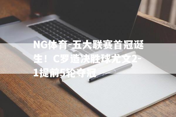 NG体育-五大联赛首冠诞生！C罗造决胜球尤文2-1提前5轮夺冠