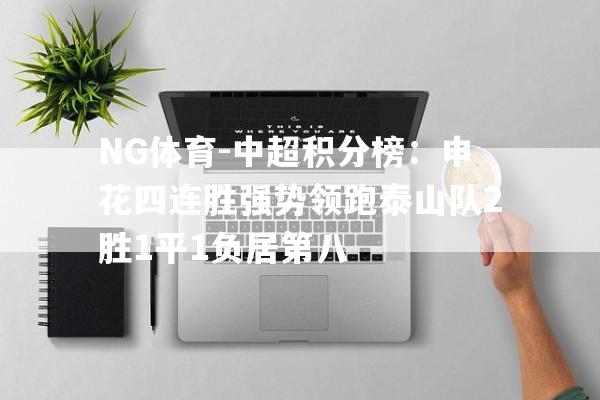 NG体育-中超积分榜：申花四连胜强势领跑泰山队2胜1平1负居第八