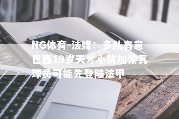 NG体育-法媒：多队有意巴西19岁天才小将加索瓦球员可能先登陆法甲