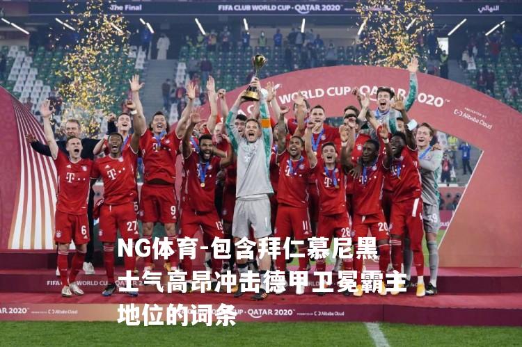 包含拜仁慕尼黑士气高昂冲击德甲卫冕霸主地位的词条