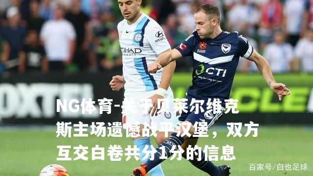 关于贝莱尔维克斯主场遗憾战平汉堡，双方互交白卷共分1分的信息