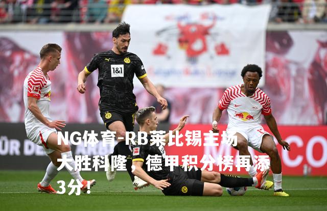 RB莱比锡主场大胜科隆，德甲积分榜再添3分！