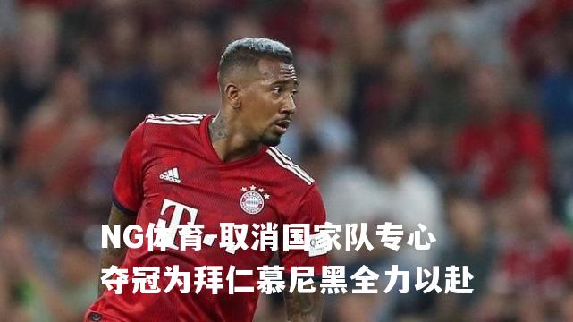 取消国家队专心夺冠为拜仁慕尼黑全力以赴