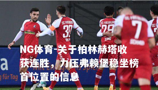 关于柏林赫塔收获连胜，力压弗赖堡稳坐榜首位置的信息
