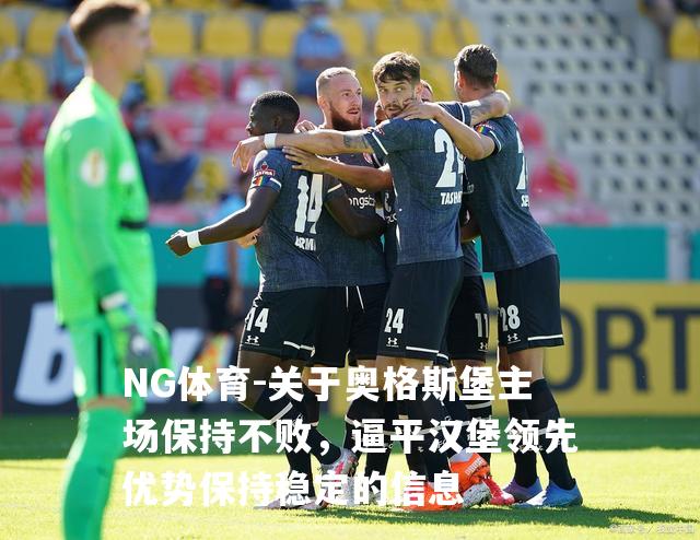关于奥格斯堡主场保持不败，逼平汉堡领先优势保持稳定的信息