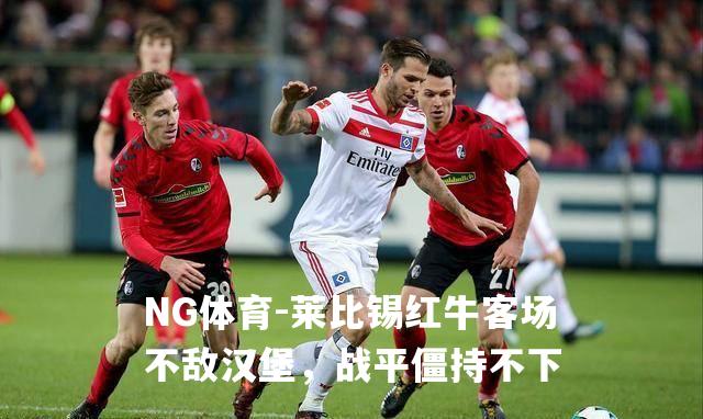 莱比锡红牛客场不敌汉堡，战平僵持不下