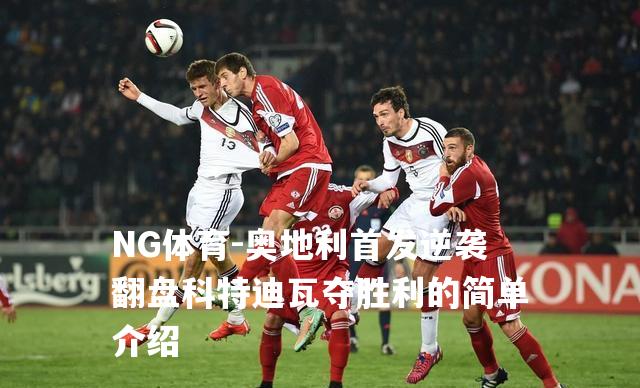 奥地利首发逆袭翻盘科特迪瓦夺胜利的简单介绍