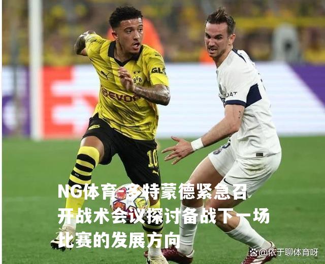 多特蒙德紧急召开战术会议探讨备战下一场比赛的发展方向