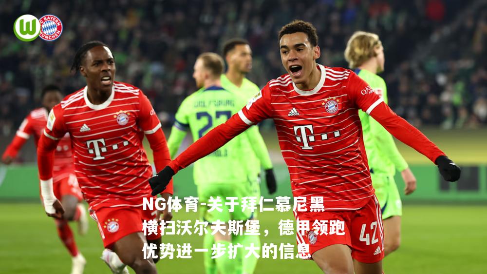 关于拜仁慕尼黑横扫沃尔夫斯堡，德甲领跑优势进一步扩大的信息