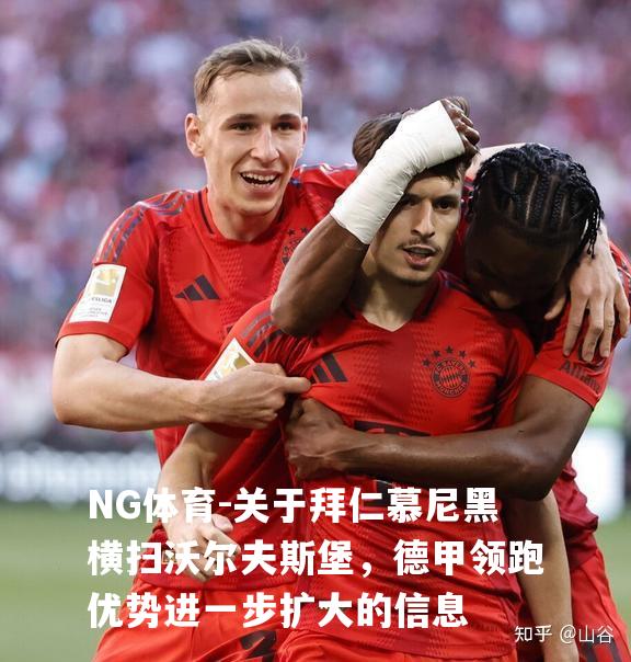 关于拜仁慕尼黑横扫沃尔夫斯堡，德甲领跑优势进一步扩大的信息