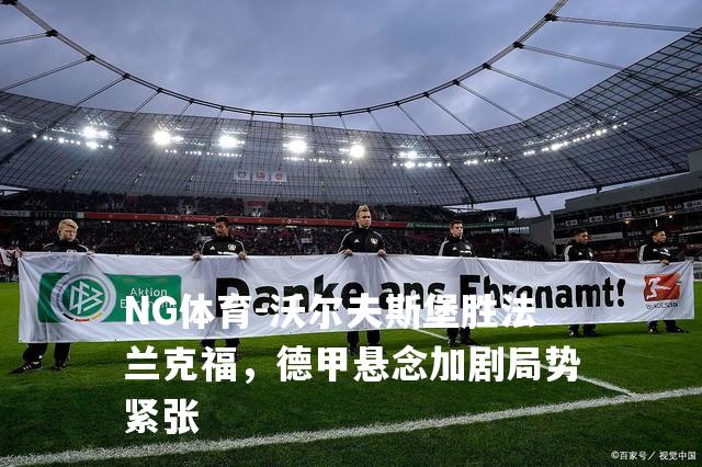 沃尔夫斯堡胜法兰克福，德甲悬念加剧局势紧张