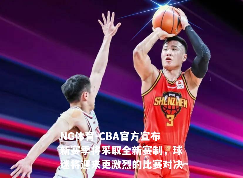 CBA官方宣布新赛季将采取全新赛制，球迷将迎来更激烈的比赛对决