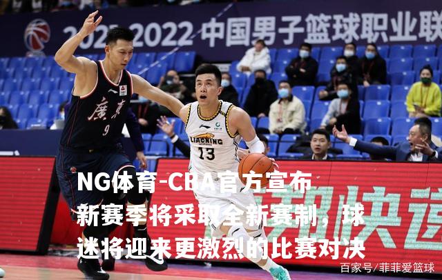 CBA官方宣布新赛季将采取全新赛制，球迷将迎来更激烈的比赛对决