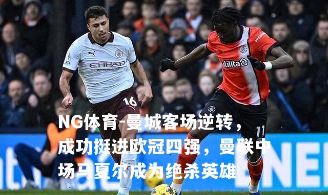 曼城客场逆转，成功挺进欧冠四强，曼联中场马夏尔成为绝杀英雄