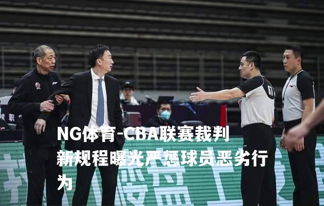 CBA联赛裁判新规程曝光严惩球员恶劣行为