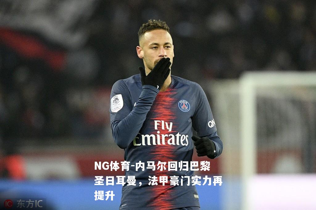 内马尔回归巴黎圣日耳曼，法甲豪门实力再提升