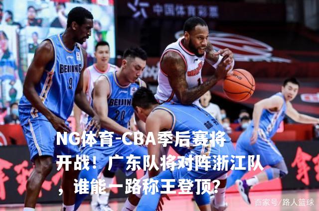 CBA季后赛将开战！广东队将对阵浙江队，谁能一路称王登顶？