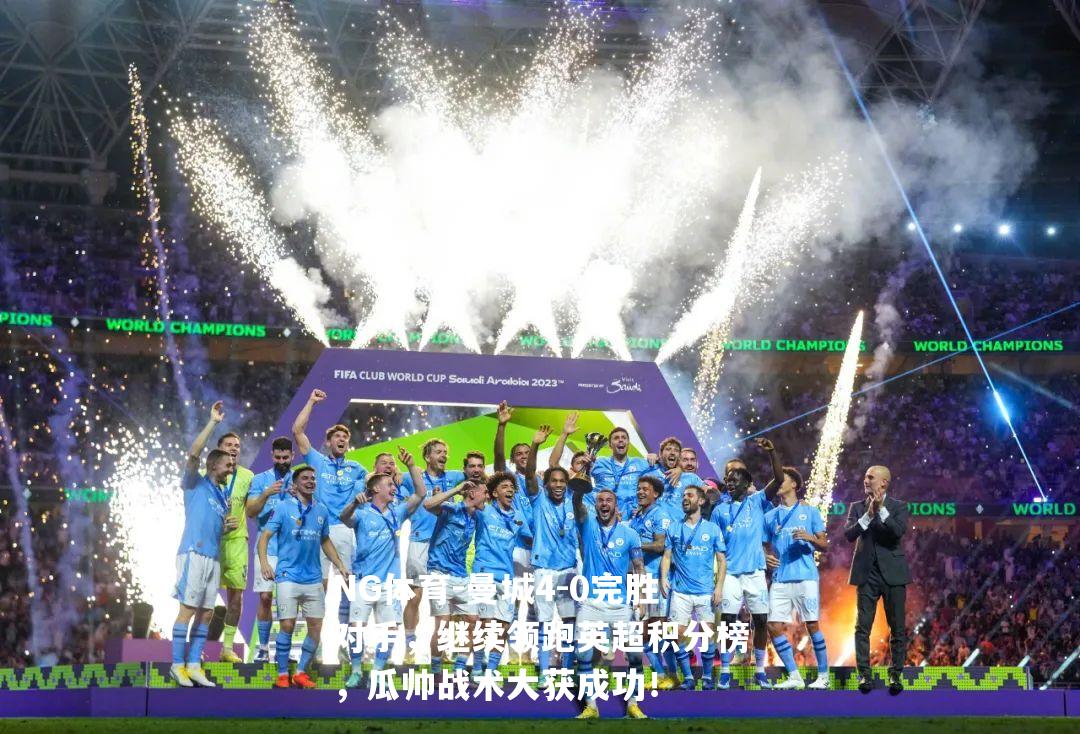 曼城4-0完胜对手，继续领跑英超积分榜，瓜帅战术大获成功！