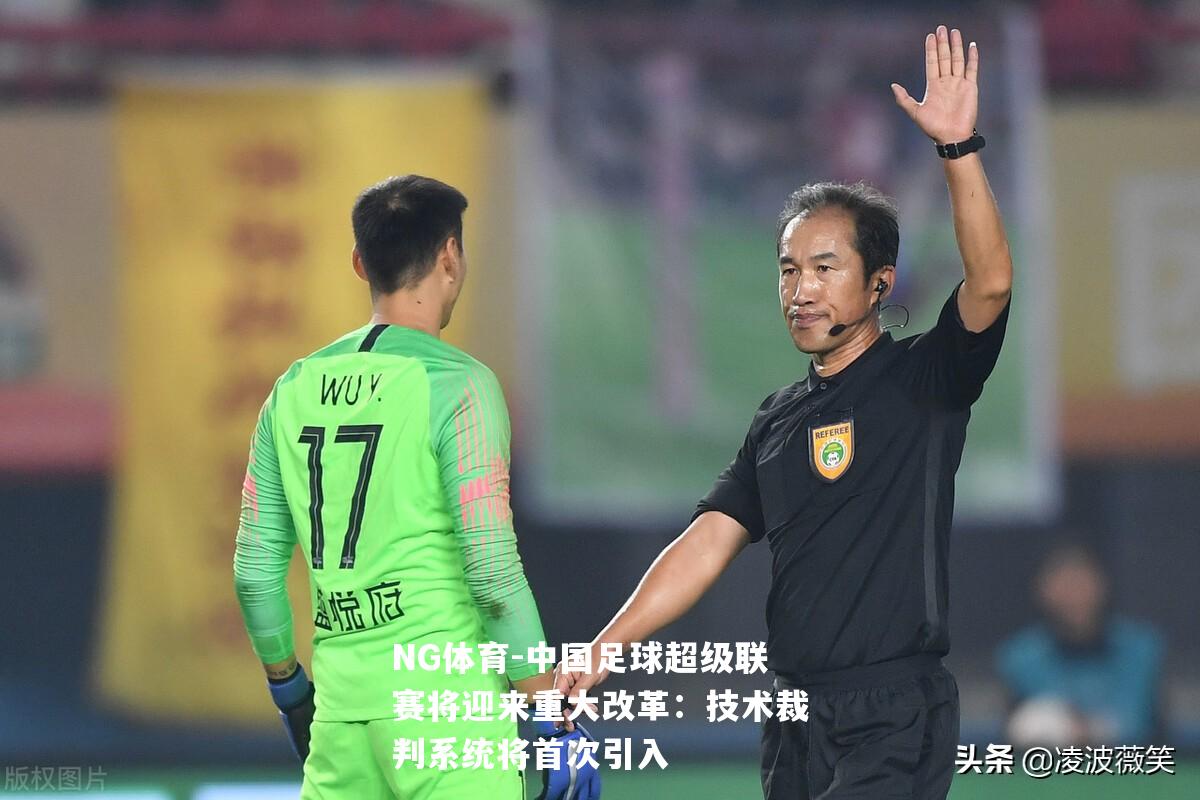 中国足球超级联赛将迎来重大改革：技术裁判系统将首次引入