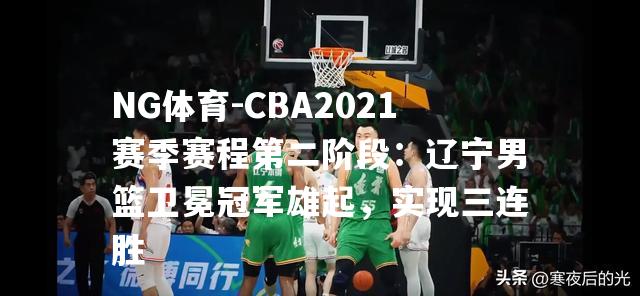 CBA2021赛季赛程第二阶段：辽宁男篮卫冕冠军雄起，实现三连胜