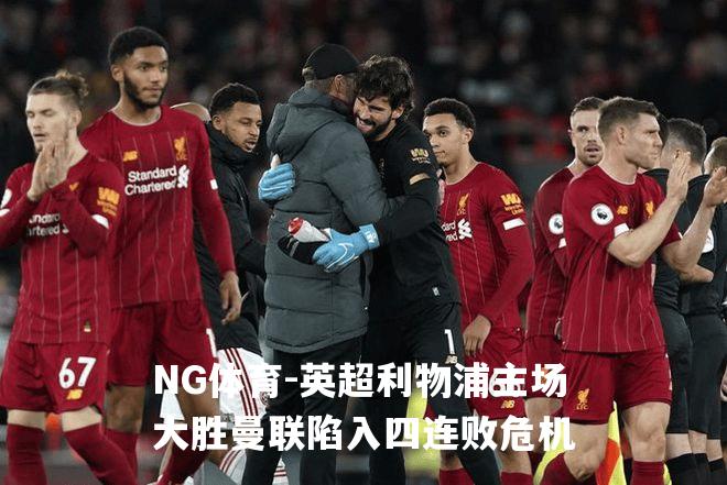 英超利物浦主场大胜曼联陷入四连败危机