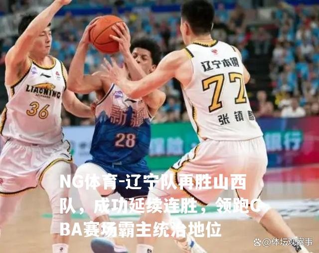 辽宁队再胜山西队，成功延续连胜，领跑CBA赛场霸主统治地位