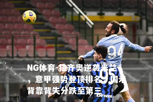 拉齐奥逆袭米兰，意甲强势登顶排名，国米背靠背失分跌至第三