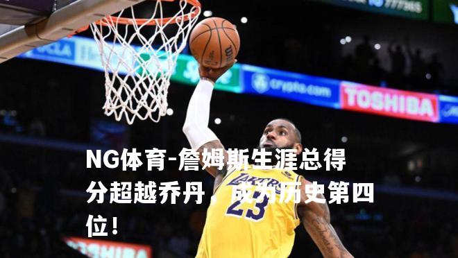 詹姆斯生涯总得分超越乔丹，成为历史第四位！