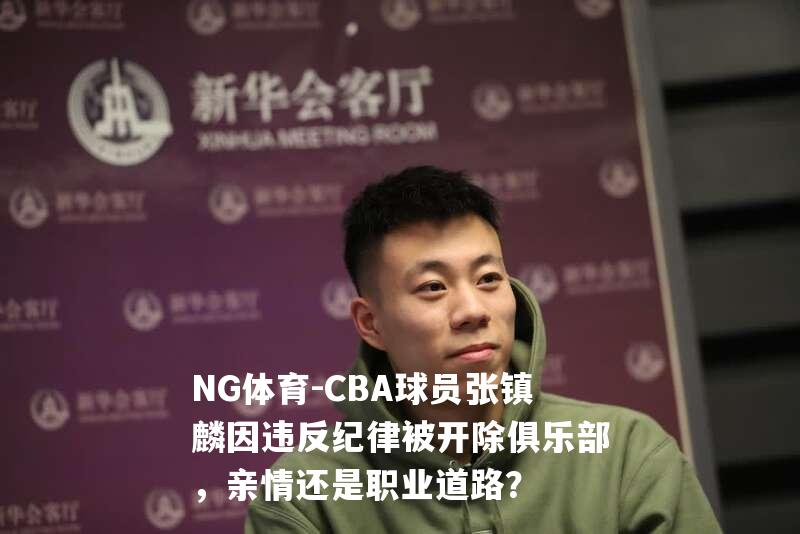 CBA球员张镇麟因违反纪律被开除俱乐部，亲情还是职业道路？