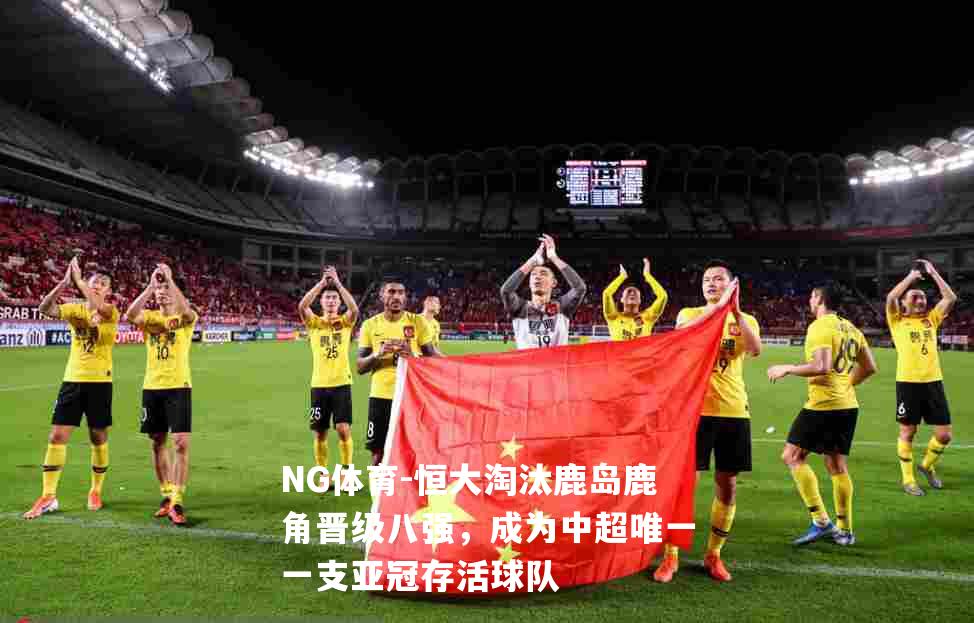 恒大淘汰鹿岛鹿角晋级八强，成为中超唯一一支亚冠存活球队