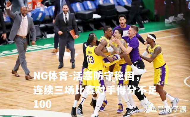 活塞防守稳固，连续三场比赛对手得分不足100