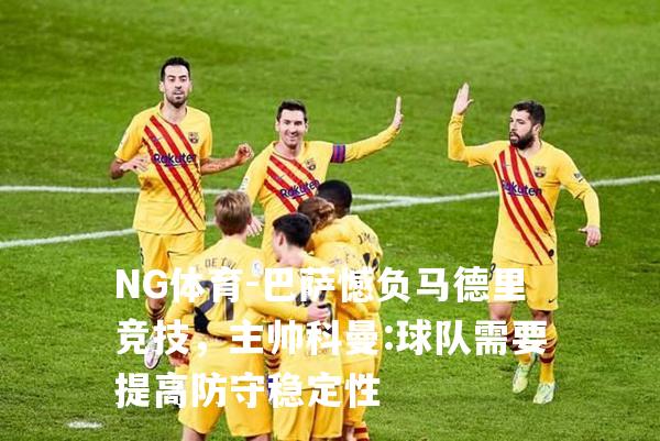 巴萨憾负马德里竞技，主帅科曼:球队需要提高防守稳定性