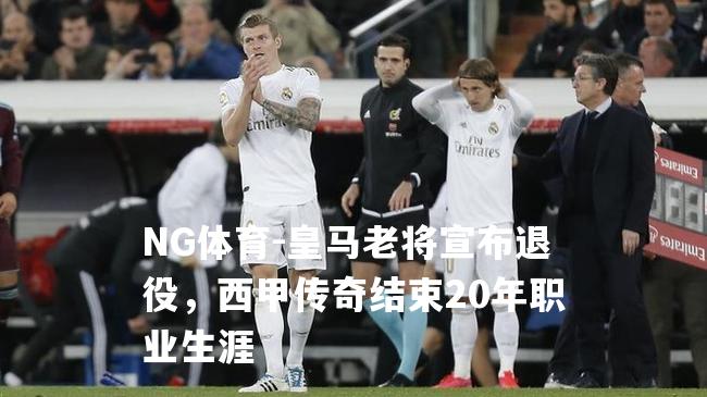 皇马老将宣布退役，西甲传奇结束20年职业生涯