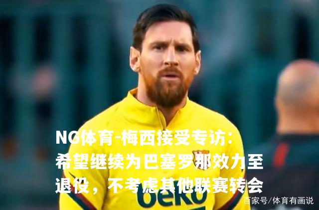 梅西接受专访：希望继续为巴塞罗那效力至退役，不考虑其他联赛转会
